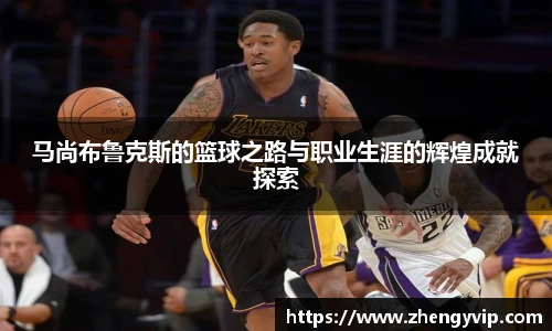 马尚布鲁克斯的篮球之路与职业生涯的辉煌成就探索