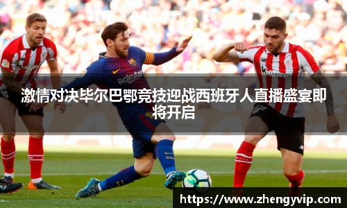 激情对决毕尔巴鄂竞技迎战西班牙人直播盛宴即将开启