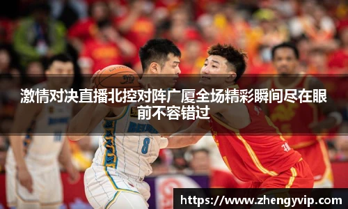 激情对决直播北控对阵广厦全场精彩瞬间尽在眼前不容错过