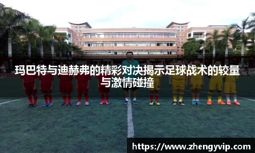 玛巴特与迪赫弗的精彩对决揭示足球战术的较量与激情碰撞