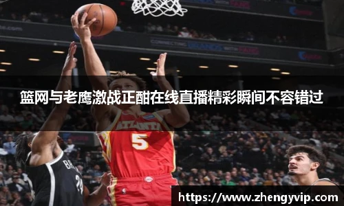 篮网与老鹰激战正酣在线直播精彩瞬间不容错过