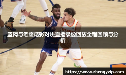 篮网与老鹰精彩对决直播录像回放全程回顾与分析