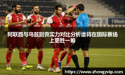 阿联酋与乌兹别克实力对比分析谁将在国际赛场上更胜一筹