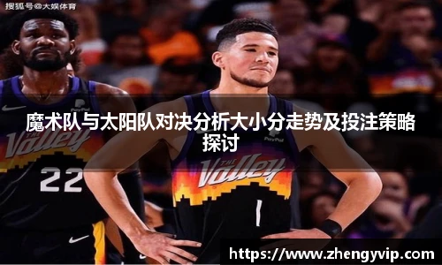 魔术队与太阳队对决分析大小分走势及投注策略探讨