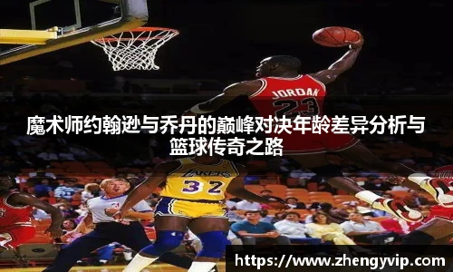 魔术师约翰逊与乔丹的巅峰对决年龄差异分析与篮球传奇之路