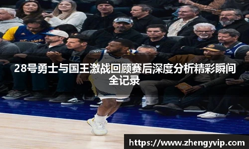 28号勇士与国王激战回顾赛后深度分析精彩瞬间全记录