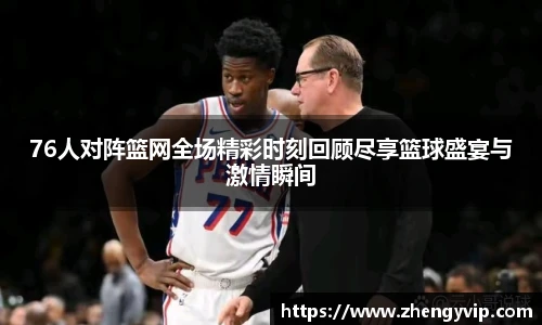 76人对阵篮网全场精彩时刻回顾尽享篮球盛宴与激情瞬间