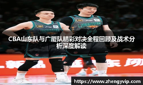 mk sportsCBA山东队与广厦队精彩对决全程回顾及战术分析深度解读